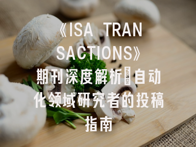 《ISA TRANSACTIONS》期刊深度解析：自动化领域研究者的投稿指南