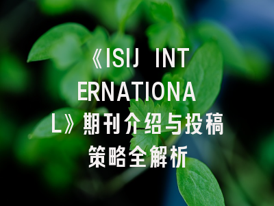 《ISIJ INTERNATIONAL》期刊介绍与投稿策略全解析