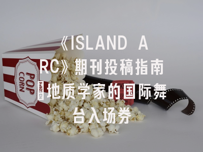 《ISLAND ARC》期刊投稿指南：地质学家的国际舞台入场券