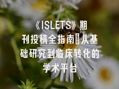 《ISLETS》期刊投稿全指南：从基础研究到临床转化的学术平台