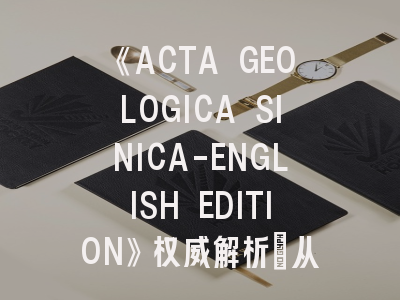 《ACTA GEOLOGICA SINICA-ENGLISH EDITION》权威解析：从投稿指南到期刊特色