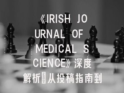 《IRISH JOURNAL OF MEDICAL SCIENCE》深度解析：从投稿指南到发表策略的科学路径