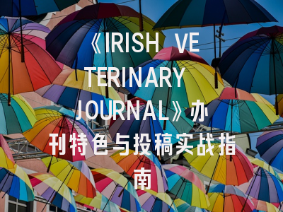 《IRISH VETERINARY JOURNAL》办刊特色与投稿实战指南