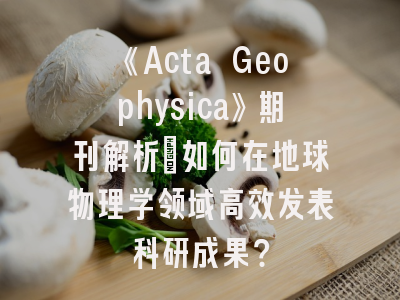 《Acta Geophysica》期刊解析_如何在地球物理学领域高效发表科研成果？