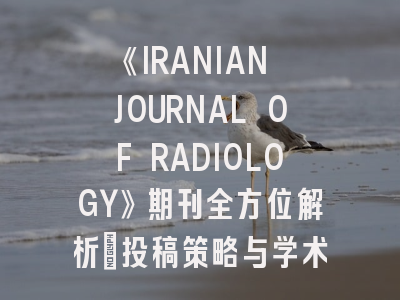 《IRANIAN JOURNAL OF RADIOLOGY》期刊全方位解析：投稿策略与学术影响力揭秘