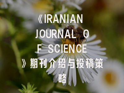 《IRANIAN JOURNAL OF SCIENCE》期刊介绍与投稿策略
