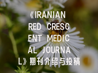 《IRANIAN RED CRESCENT MEDICAL JOURNAL》期刊介绍与投稿策略详解