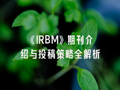 《IRBM》期刊介绍与投稿策略全解析
