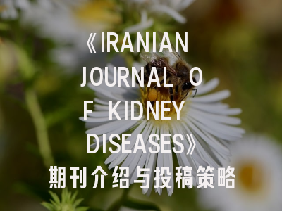 《IRANIAN JOURNAL OF KIDNEY DISEASES》期刊介绍与投稿策略全解析