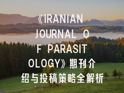 《IRANIAN JOURNAL OF PARASITOLOGY》期刊介绍与投稿策略全解析