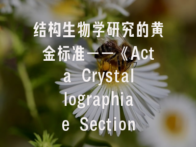结构生物学研究的黄金标准——《Acta Crystallographiae Section D》期刊深度解析