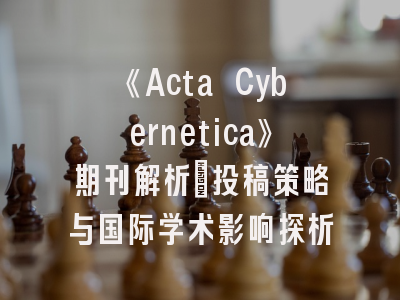 《Acta Cybernetica》期刊解析：投稿策略与国际学术影响探析