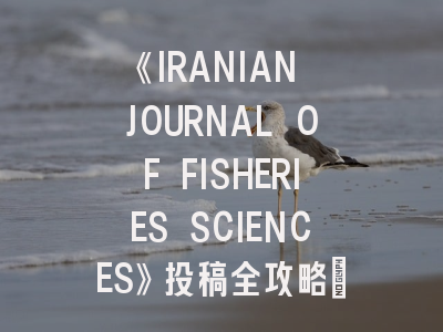 《IRANIAN JOURNAL OF FISHERIES SCIENCES》投稿全攻略：渔业科研者的国际舞台新选择！