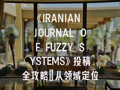 《IRANIAN JOURNAL OF FUZZY SYSTEMS》投稿全攻略：从领域定位到审稿避坑指南