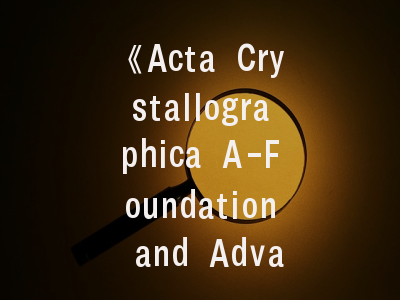 《Acta Crystallographica A-Foundation and Advances》——晶体学研究者的学术试金石与投稿指南
