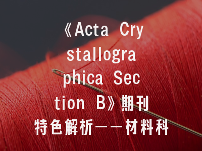 《Acta Crystallographica Section B》期刊特色解析——材料科学研究者的投稿指南