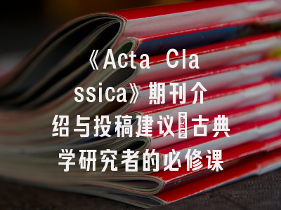 《Acta Classica》期刊介绍与投稿建议_古典学研究者的必修课