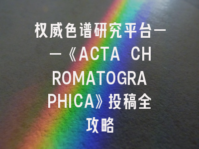 权威色谱研究平台——《ACTA CHROMATOGRAPHICA》投稿全攻略