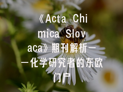 《Acta Chimica Slovaca》期刊解析——化学研究者的东欧门户
