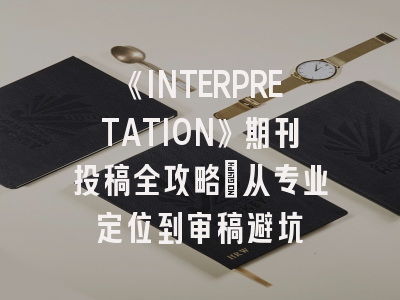 《INTERPRETATION》期刊投稿全攻略：从专业定位到审稿避坑