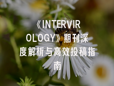 《INTERVIROLOGY》期刊深度解析与高效投稿指南