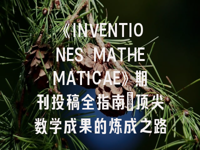 《INVENTIONES MATHEMATICAE》期刊投稿全指南：顶尖数学成果的炼成之路