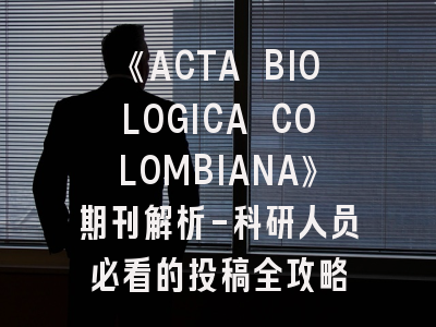 《ACTA BIOLOGICA COLOMBIANA》期刊解析-科研人员必看的投稿全攻略