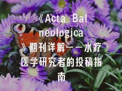 《Acta Balneologica》期刊详解——水疗医学研究者的投稿指南