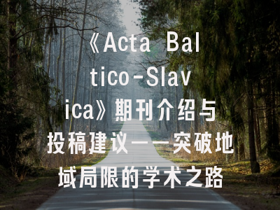 《Acta Baltico-Slavica》期刊介绍与投稿建议——突破地域局限的学术之路