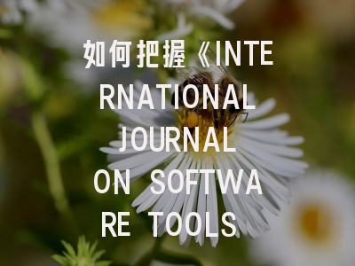 如何把握《INTERNATIONAL JOURNAL ON SOFTWARE TOOLS FOR TECHNOLOGY TRANSFER》的最新投稿机遇？