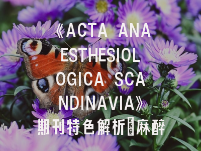 《ACTA ANAESTHESIOLOGICA SCANDINAVIA》期刊特色解析_麻醉学者必读的投稿圣经