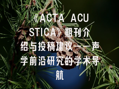 《ACTA ACUSTICA》期刊介绍与投稿建议——声学前沿研究的学术导航