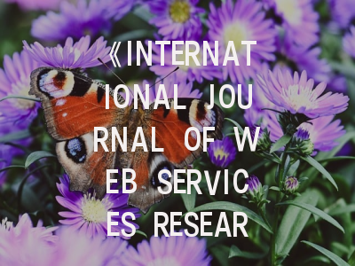 《INTERNATIONAL JOURNAL OF WEB SERVICES RESEARCH》期刊详解：从领域覆盖到投稿避坑指南