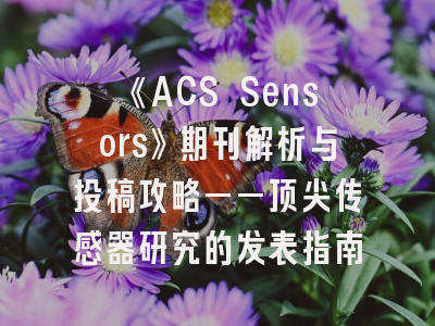 《ACS Sensors》期刊解析与投稿攻略——顶尖传感器研究的发表指南
