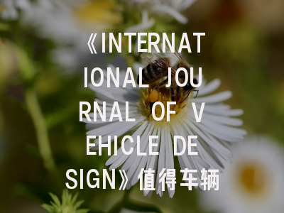 《INTERNATIONAL JOURNAL OF VEHICLE DESIGN》值得车辆工程师投稿吗？揭秘顶刊生存法则