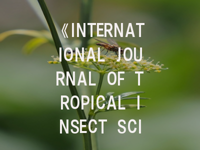 《INTERNATIONAL JOURNAL OF TROPICAL INSECT SCIENCE》权威解析：如何在国际顶刊发表热带昆虫研究成果？