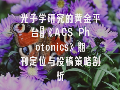 光子学研究的黄金平台：《ACS Photonics》期刊定位与投稿策略剖析