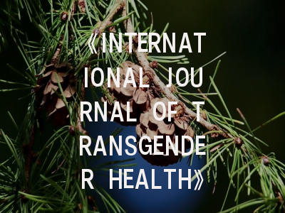 《INTERNATIONAL JOURNAL OF TRANSGENDER HEALTH》期刊介绍与投稿策略