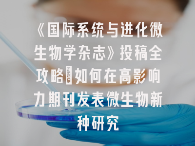 《国际系统与进化微生物学杂志》投稿全攻略：如何在高影响力期刊发表微生物新种研究