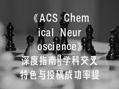 《ACS Chemical Neuroscience》深度指南｜学科交叉特色与投稿成功率提升策略