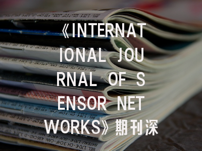 《INTERNATIONAL JOURNAL OF SENSOR NETWORKS》期刊深度解析与高效投稿指南