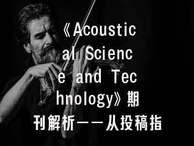 《Acoustical Science and Technology》期刊解析——从投稿指南到前沿趋势