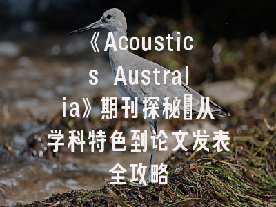 《Acoustics Australia》期刊探秘_从学科特色到论文发表全攻略