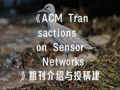 《ACM Transactions on Sensor Networks》期刊介绍与投稿建议——传感器网络研究的黄金标尺