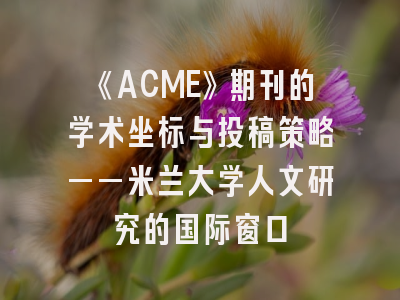 《ACME》期刊的学术坐标与投稿策略——米兰大学人文研究的国际窗口