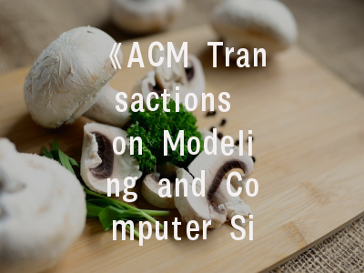 《ACM Transactions on Modeling and Computer Simulation》学术权威解析_成功投稿的七大黄金法则