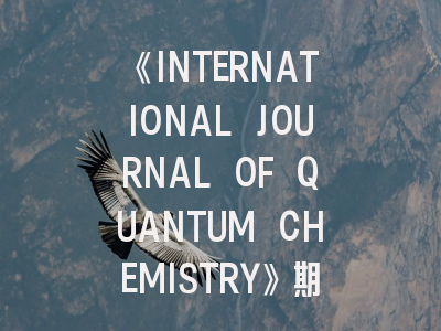 《INTERNATIONAL JOURNAL OF QUANTUM CHEMISTRY》期刊解密：从投稿到录用的科研通关指南