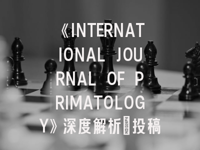 《INTERNATIONAL JOURNAL OF PRIMATOLOGY》深度解析：投稿策略与学术影响力透视