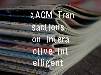 《ACM Transactions on Interactive Intelligent Systems》期刊评介_智能交互系统研究的学术高地