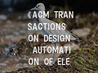 《ACM TRANSACTIONS ON DESIGN AUTOMATION OF ELECTRONIC SYSTEMS》- 顶尖期刊的学术密码与投稿决胜指南